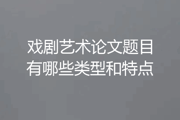 戏剧艺术论文题目有哪些类型和特点