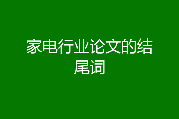 家电行业论文的结尾词
