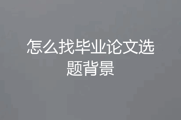 怎么找毕业论文选题背景