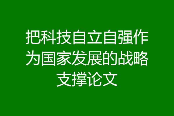 把科技自立自强作为国家发展的战略支撑论文