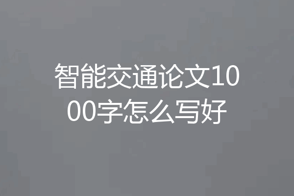 智能交通论文1000字怎么写好
