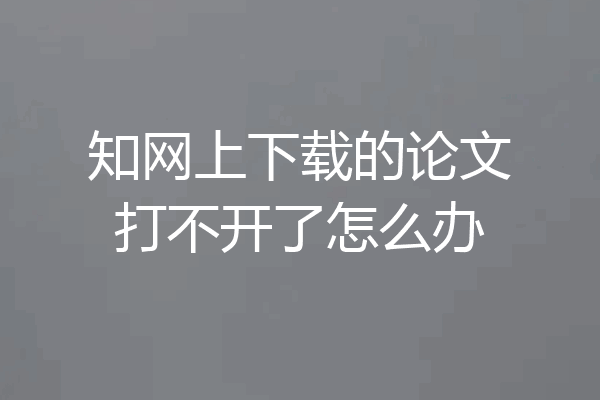 知网上下载的论文打不开了怎么办