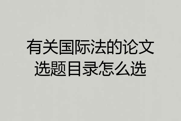 有关国际法的论文选题目录怎么选