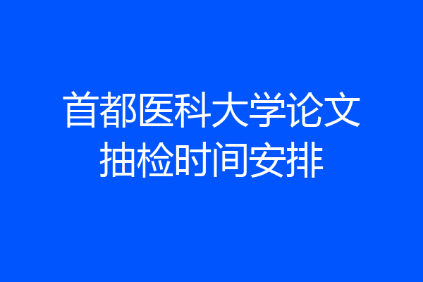 首都医科大学论文抽检时间安排