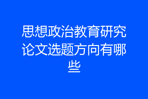 思想政治教育研究论文选题方向有哪些