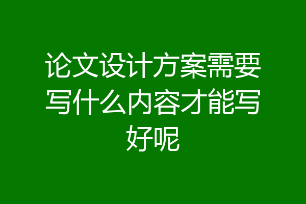 论文设计方案需要写什么内容才能写好呢
