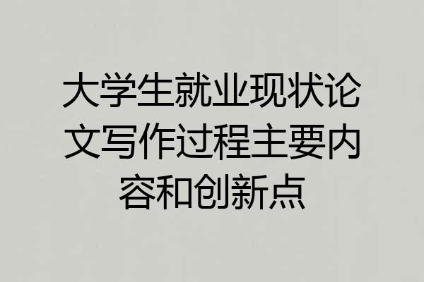 大学生就业现状论文写作过程主要内容和创新点