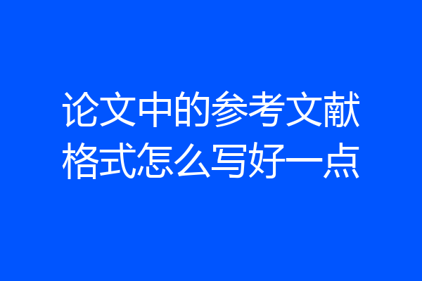 论文中的参考文献格式怎么写好一点