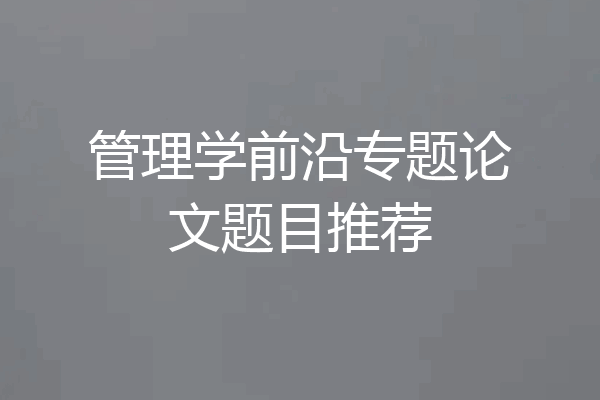 管理学前沿专题论文题目推荐