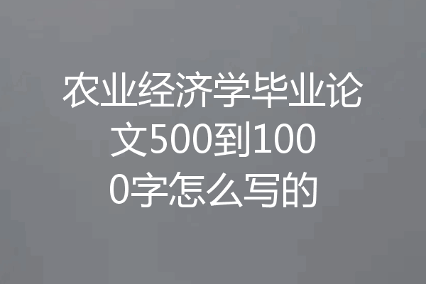 农业经济学毕业论文500到1000字怎么写的