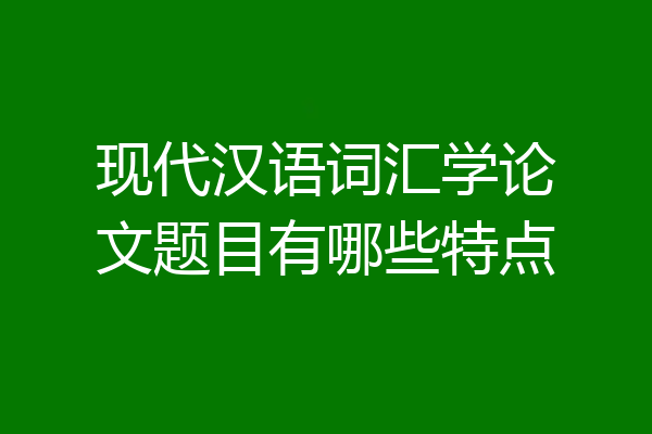 现代汉语词汇学论文题目有哪些特点