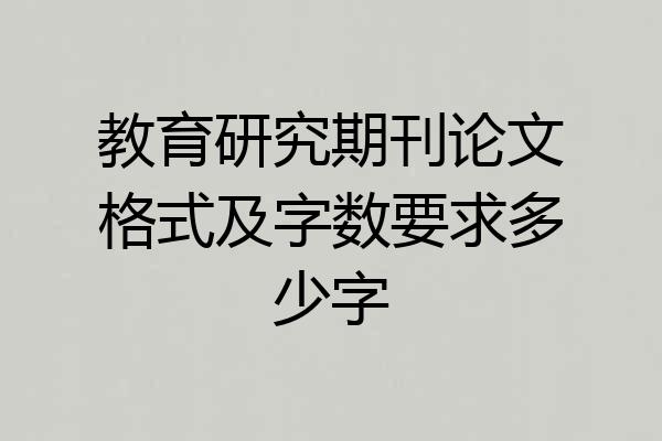 教育研究期刊论文格式及字数要求多少字