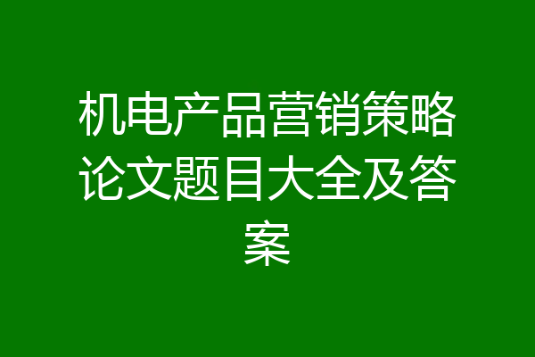 机电产品营销策略论文题目大全及答案