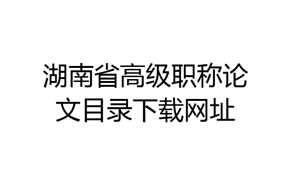 湖南省高级职称论文目录下载网址