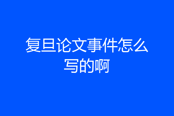 复旦论文事件怎么写的啊