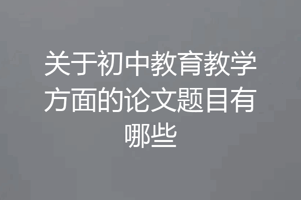 关于初中教育教学方面的论文题目有哪些