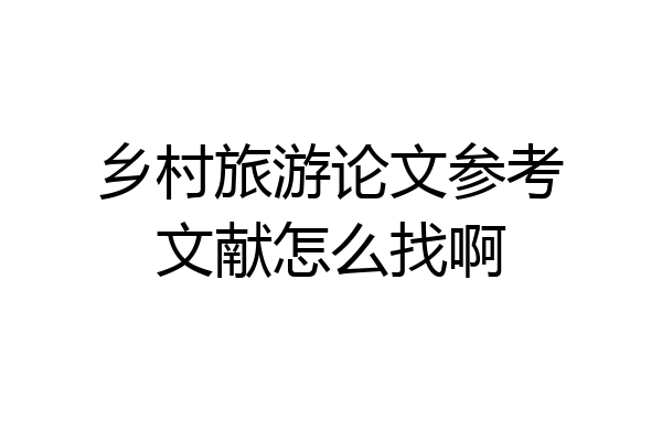 乡村旅游论文参考文献怎么找啊