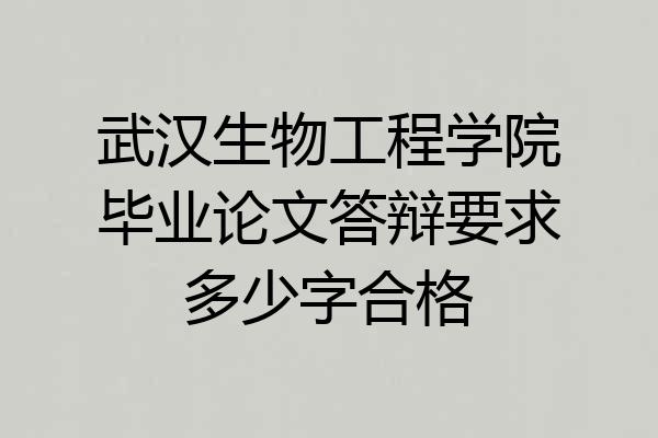 武汉生物工程学院毕业论文答辩要求多少字合格