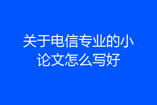 关于电信专业的小论文怎么写好