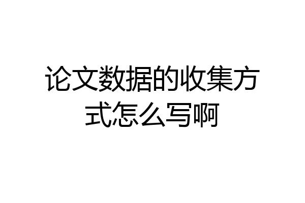 论文数据的收集方式怎么写啊