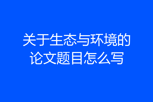 关于生态与环境的论文题目怎么写