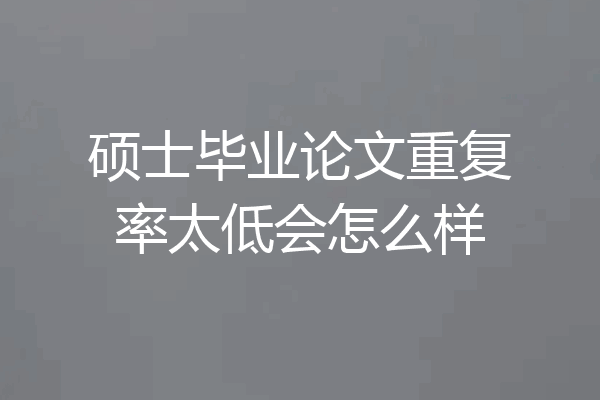 硕士毕业论文重复率太低会怎么样
