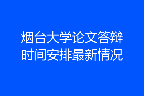 烟台大学论文答辩时间安排最新情况