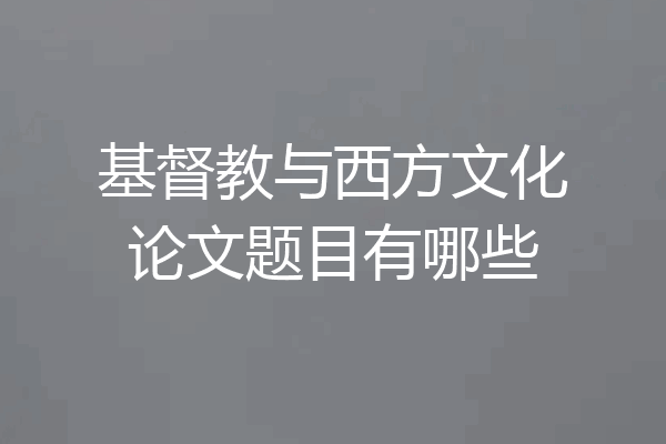 基督教与西方文化论文题目有哪些