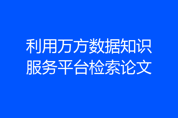 利用万方数据知识服务平台检索论文
