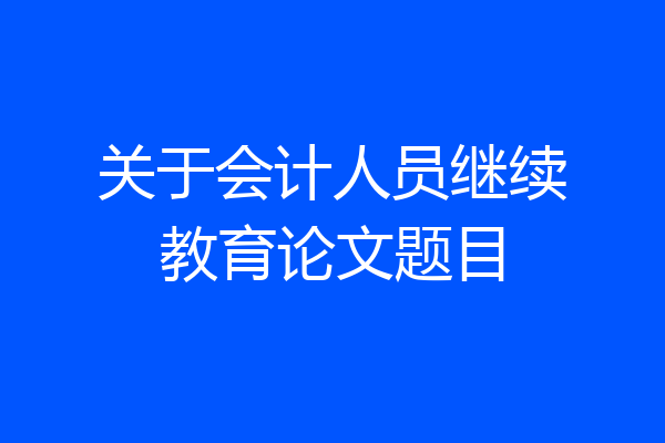 关于会计人员继续教育论文题目