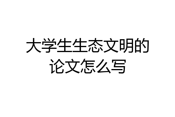 大学生生态文明的论文怎么写