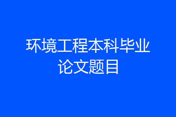 环境工程本科毕业论文题目