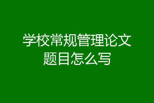学校常规管理论文题目怎么写