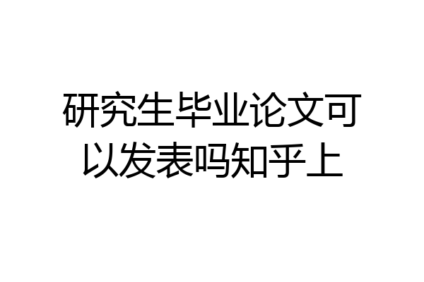 研究生毕业论文可以发表吗知乎上
