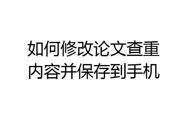 如何修改论文查重内容并保存到手机