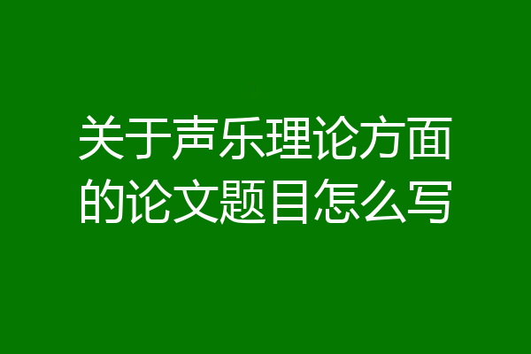 关于声乐理论方面的论文题目怎么写