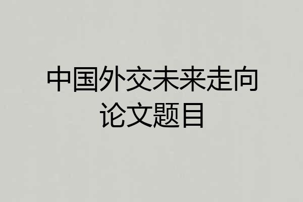 中国外交未来走向论文题目