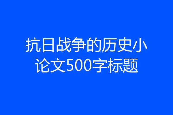 抗日战争的历史小论文500字标题