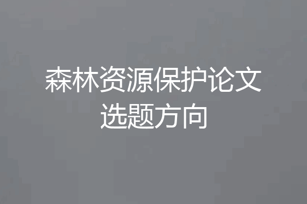 森林资源保护论文选题方向