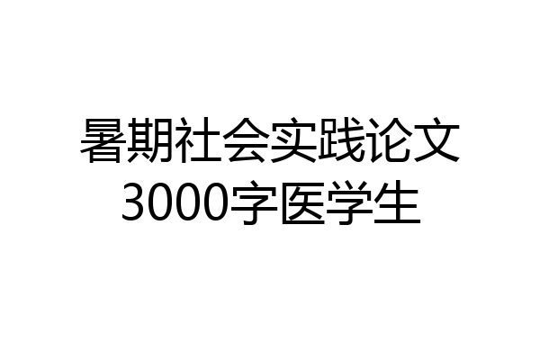 暑期社会实践论文3000字医学生