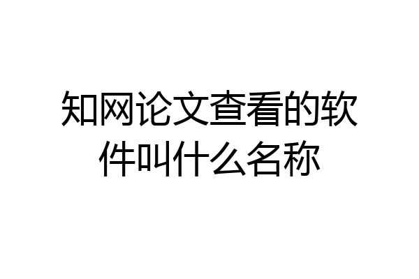 知网论文查看的软件叫什么名称