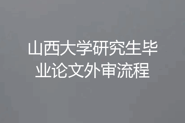山西大学研究生毕业论文外审流程