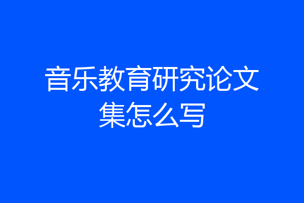 音乐教育研究论文集怎么写