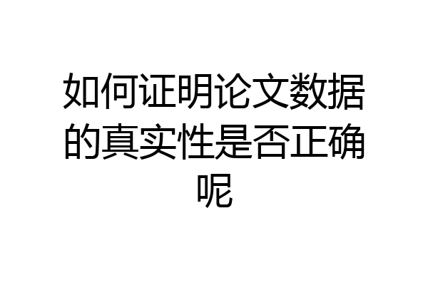 如何证明论文数据的真实性是否正确呢