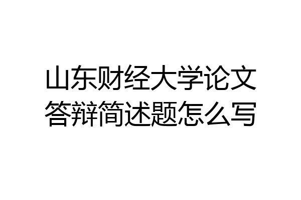 山东财经大学论文答辩简述题怎么写