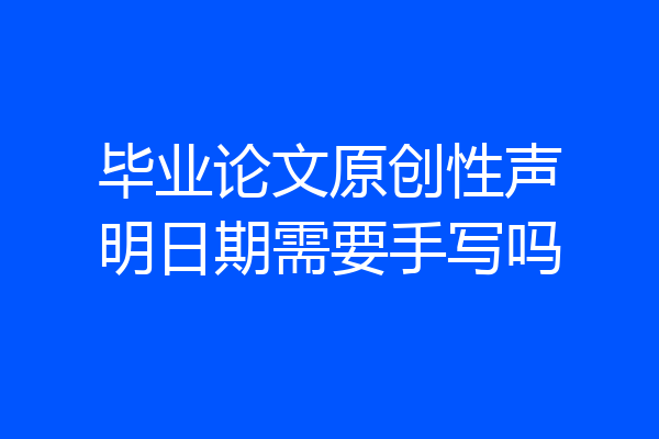 毕业论文原创性声明日期需要手写吗