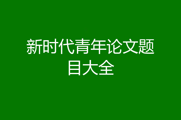 新时代青年论文题目大全