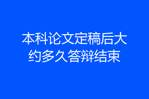 本科论文定稿后大约多久答辩结束