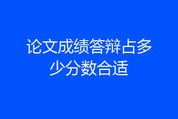 论文成绩答辩占多少分数合适