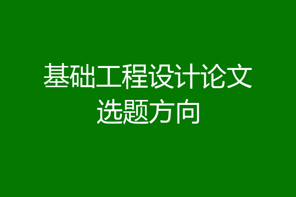 基础工程设计论文选题方向
